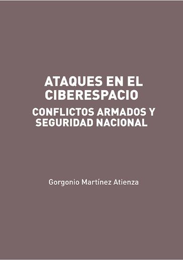 Ataques en el Ciberespacio: conflictos armados y seguridad nacional - Gorgonio Martínez Atienza