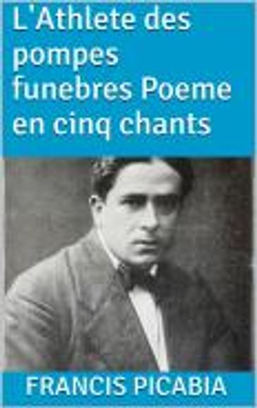 L'Athlete des pompes funebres Poeme en cinq chants - Francis Picabia