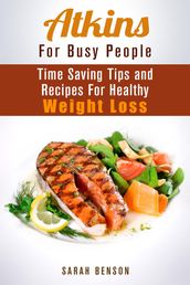 Atkins For Busy People: Time Saving Tips and Recipes For Healthy Weight Loss