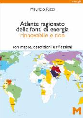 Atlante ragionato delle fonti di energia rinnovabile e non. Con mappe, descrizioni e riflessioni