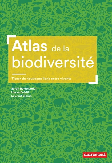 Atlas de la biodiversité. Tisser de nouveaux liens entre vivants - Laurent Simon - Hervé Brédif - Sarah Bortolamiol
