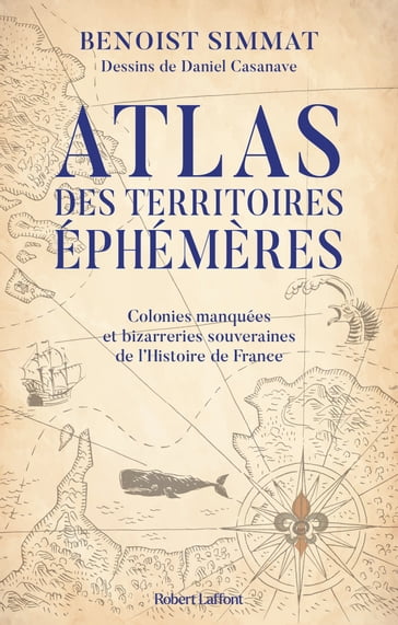 Atlas des territoires éphémères - Colonies manquées et bizarreries souveraines de l'Histoire de France - Benoist Simmat