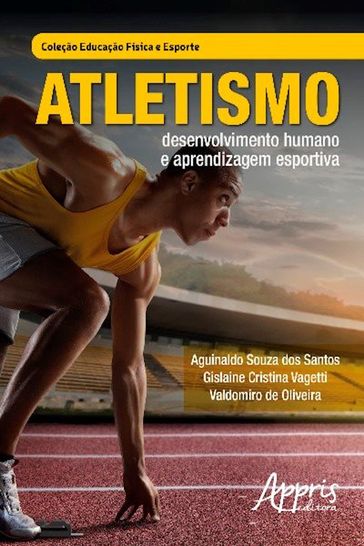 Atletismo: Desenvolvimento Humano e Aprendizagem Esportiva - Aguinaldo Souza dos Santos - Gislaine Cristina Vagetti - Valdomiro de Oliveira