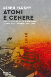Atomi e cenere. Dall atollo di Bikini a Fukushima, storia di sei disastri nucleari