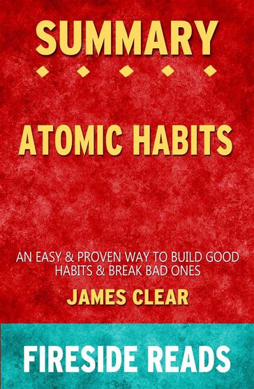 Atomic Habits: An Easy & Proven Way to Build Good Habits & Break Bad Ones by James Clear: Summary by Fireside Reads - Fireside Reads