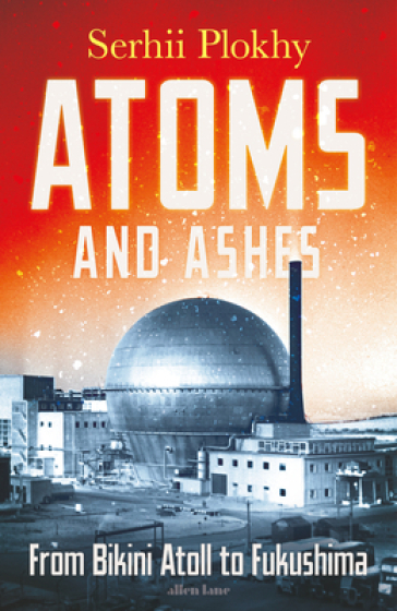 Atoms and Ashes - Serhii Plokhy