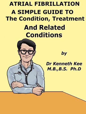 Atrial Fibrillation A Simple Guide to The Condition, Treatment And Related Diseases - Kenneth Kee