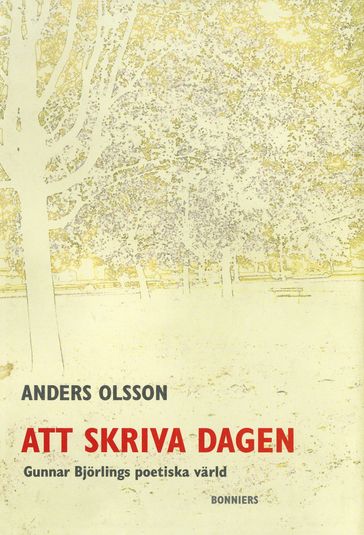 Att skriva dagen : Gunnar Björlings poetiska värld - Anders Olsson - Birgitta Emilsson