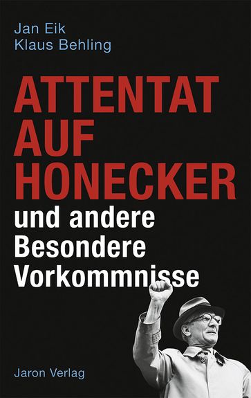 Attentat auf Honecker und andere Besondere Vorkommnisse - Jan Eik - Klaus Behling