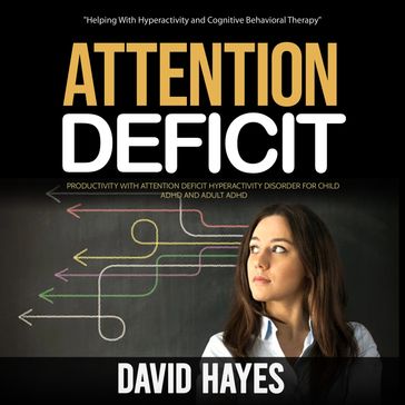 Attention Deficit: Helping With Hyperactivity and Cognitive Behavioral Therapy (Productivity With Attention Deficit Hyperactivity Disorder for Child Adhd and Adult Adhd) - David Hayes