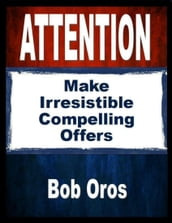 Attention: Make Irresistible Compelling Offers