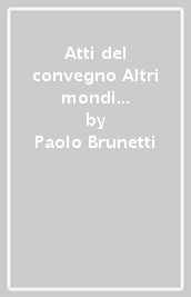 Atti del convegno Altri mondi sono possibili