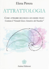 Attrattologia. Come attrarre ricchezza ed essere felici. Contiene il «Grande gioco attrattivo del Nautilus»