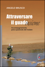 Attraversare il guado... insieme. Accompagnamento psico-pastorale del malato