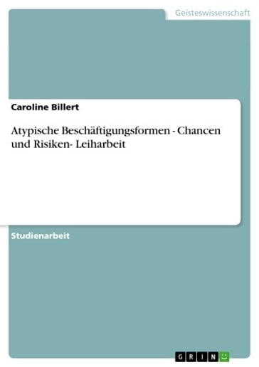 Atypische Beschäftigungsformen - Chancen und Risiken- Leiharbeit - Caroline Billert