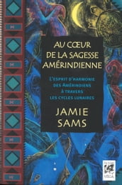 Au coeur de la sagesse amérindienne - L esprit d harmonie des Amérindiens à travers les cycles lunai