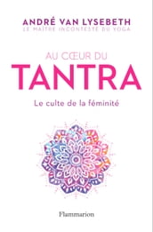 Au cœur du Tantra. Le culte de la féminité