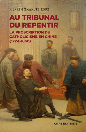 Au tribunal du repentir - La proscription du catholicisme en Chine (1724-1860) - Pierre-Emmanuel Roux