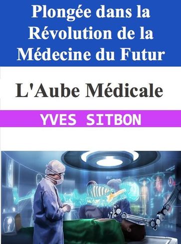 L'Aube Médicale : Plongée dans la Révolution de la Médecine du Futur - YVES SITBON