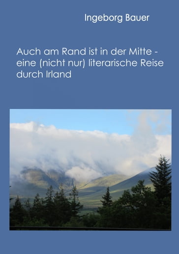 Auch am Rand ist in der Mitte - eine (nicht nur) literarische Reise durch Irland - Ingeborg Bauer