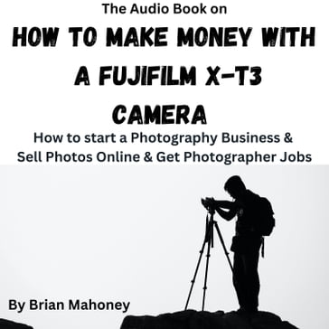 Audio Book on How To Make Money with a Fujifilm X-T3 Camera, The - Brian Mahoney