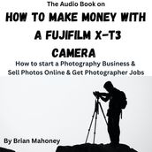 Audio Book on How To Make Money with a Fujifilm X-T3 Camera, The
