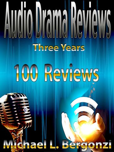 Audio Drama Reviews: Three Years 100 Reviews - Michael L. Bergonzi