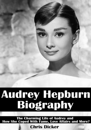Audrey Hepburn Biography: The Charming Life of Audrey and How She Coped with Fame, Love Affairs and More? - Chris Dicker
