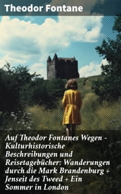 Auf Theodor Fontanes Wegen - Kulturhistorische Beschreibungen und Reisetagebücher: Wanderungen durch die Mark Brandenburg + Jenseit des Tweed + Ein Sommer in London