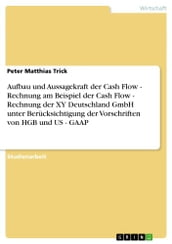 Aufbau und Aussagekraft der Cash Flow - Rechnung am Beispiel der Cash Flow - Rechnung der XY Deutschland GmbH unter Berücksichtigung der Vorschriften von HGB und US - GAAP