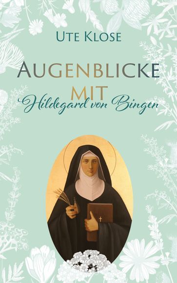 Augenblicke mit Hildegard von Bingen - Ute Klose