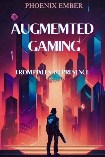 Augmented Gaming From Pixels To Presence By Phoenix Ember - Phoenix Ember