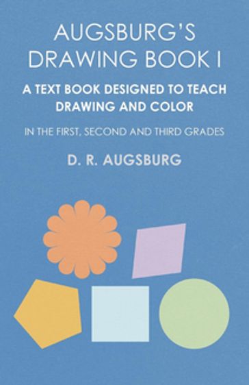 Augsburg's Drawing Book I - A Text Book Designed to Teach Drawing and Color in the First, Second and Third Grades - D. R. Augsburg