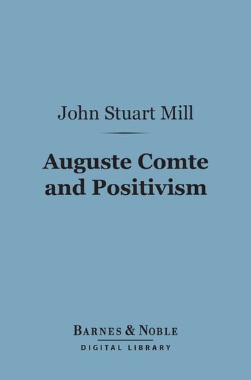 Auguste Comte and Positivism (Barnes & Noble Digital Library) - John Stuart Mill