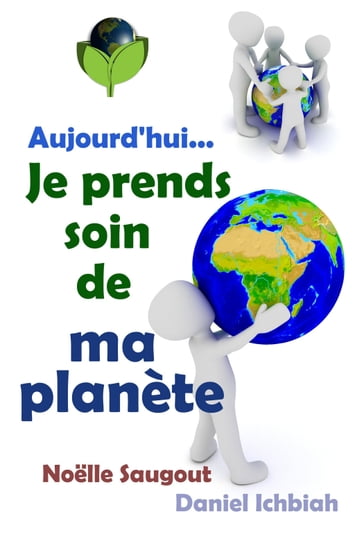 Aujourd'hui... Je prends soin de ma planète - Daniel Ichbiah - Noelle Saugout
