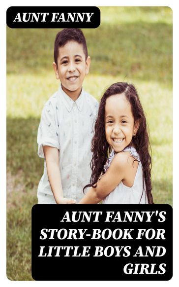 Aunt Fanny's Story-Book for Little Boys and Girls - Aunt Fanny