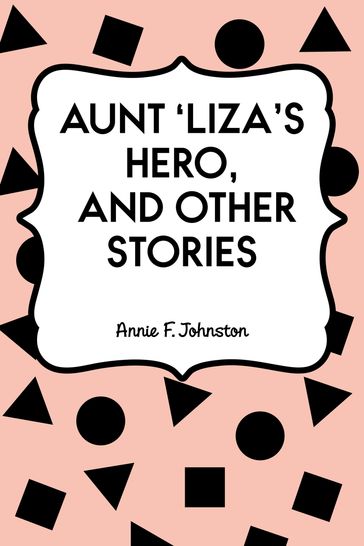 Aunt 'Liza's Hero, and Other Stories - Annie F. Johnston