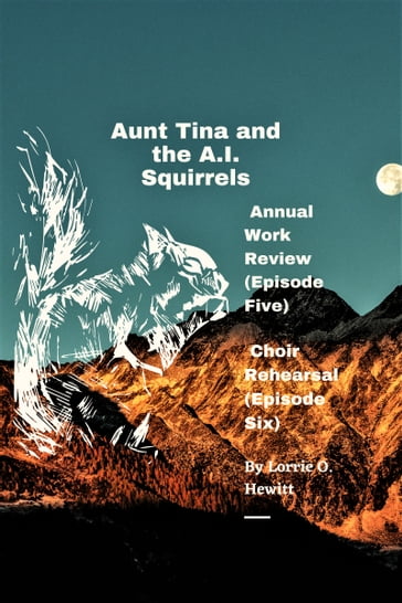 Aunt Tina and the A.I. Squirrels Annual Work Review (Episode Five) Choir Rehearsal (Episode Six) - Lorrie Hewitt