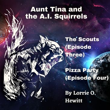 Aunt Tina and the A.I. Squirrels The Scouts (Episode Three) Pizza Party (Episode Four) - Lorrie Hewitt