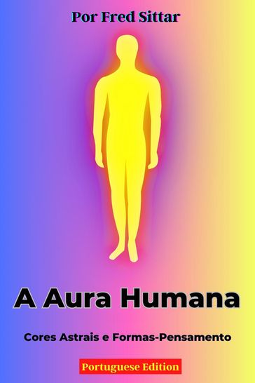 A Aura Humana: Cores Astrais e Formas-Pensamento - Fred Sittar