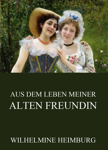 Aus dem Leben meiner alten Freundin - Wilhelmine Heimburg