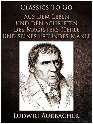 Aus dem Leben und den Schriften des Magisters Herle, und seines Freundes Mänle - Ludwig Aurbacher