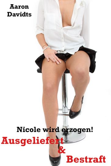 Ausgeliefert & bestraft - Nicole wird erzogen! - Aaron Davidts