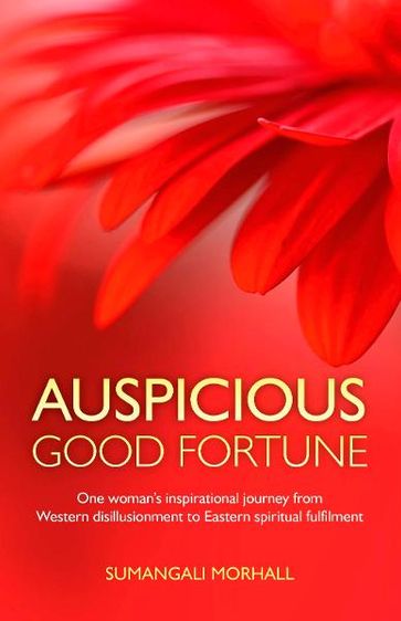 Auspicious Good Fortune: One woman's inspirational journey from Western disillusionment to Eastern spiritual fulfilment - Sumangal Morhall