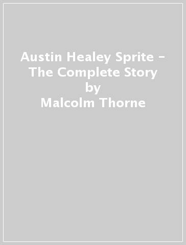 Austin Healey Sprite - The Complete Story - Malcolm Thorne