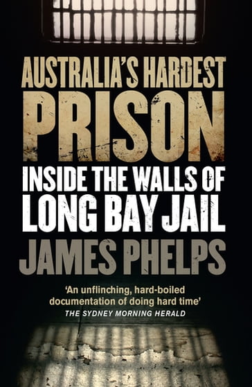 Australia's Hardest Prison: Inside the Walls of Long Bay Jail - James Phelps