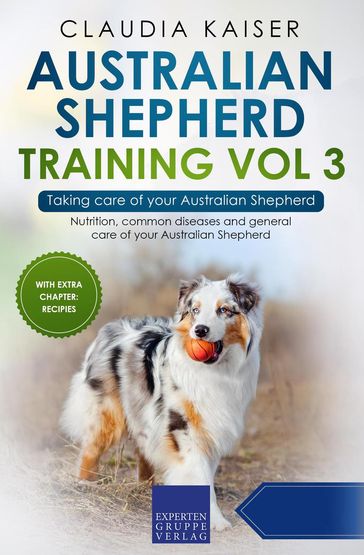 Australian Shepherd Training Vol 3  Taking care of your Australian Shepherd: Nutrition, common diseases and general care of your Australian Shepherd - Claudia Kaiser