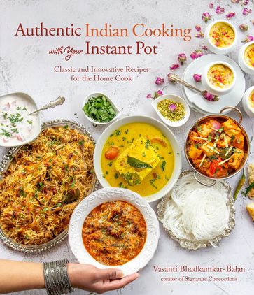 Authentic Indian Cooking with Your Instant Pot - Vasanti Bhadkamkar-Balan