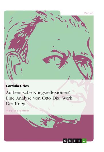 Authentische Kriegsreflexionen? Eine Analyse von Otto Dix' Werk: Der Krieg - Cordula Gries