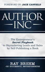 Author Inc: The Entrepreneur s Secret Playbook to Skyrocketing Leads and Sales by Self-publishing a Book